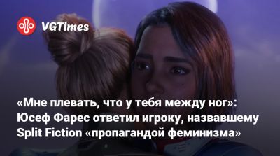 Юсеф Фарес - «Мне плевать, что у тебя между ног»: Юсеф Фарес ответил игроку, назвавшему Split Fiction «пропагандой феминизма» - vgtimes.ru