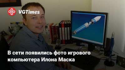 Илон Маск - Илона Маска - В Сети появились фото игрового компьютера Илона Маска - vgtimes.ru - New York - Вашингтон