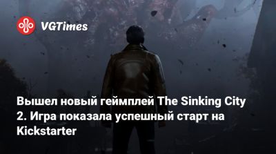 Говард Филлипс Лавкрафт (Howard Lovecraft) - Вышел новый геймплей The Sinking City 2. Игра показала успешный старт на Kickstarter - vgtimes.ru - city Sinking