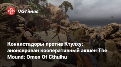 Конкистадоры против Ктулху: анонсирован кооперативный экшен The Mound: Omen Of Cthulhu - vgtimes.ru - city Sinking