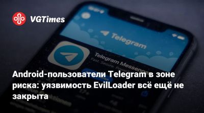 Android-пользователи Telegram в зоне риска: уязвимость EvilLoader всё ещё не закрыта - vgtimes.ru