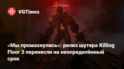 «Мы промахнулись»: релиз шутера Killing Floor 3 перенесли на неопределённый срок - vgtimes.ru