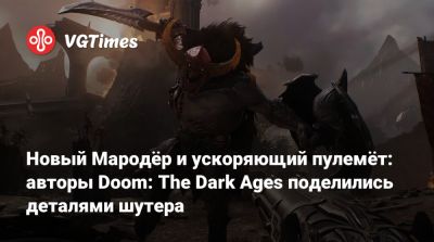 Новый Мародёр и ускоряющий пулемёт: авторы Doom: The Dark Ages поделились деталями шутера - vgtimes.ru - county Martin