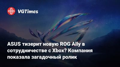 ASUS тизерит новую ROG Ally в сотрудничестве с Xbox? Компания показала загадочный ролик - vgtimes.ru