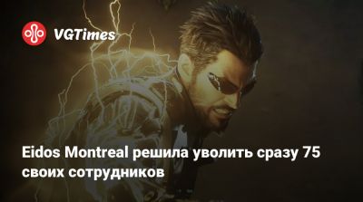 Eidos Montreal - Eidos Montreal решила уволить сразу 75 своих сотрудников - vgtimes.ru