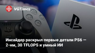 Инсайдер раскрыл первые детали PS6 — 2-нм, 30 TFLOPS и умный ИИ - vgtimes.ru