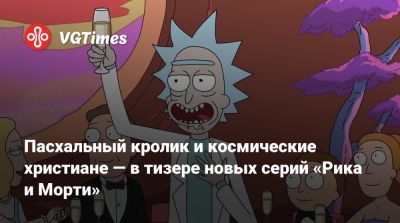 Пасхальный кролик и космические христиане — в тизере новых серий «Рика и Морти» - vgtimes.ru