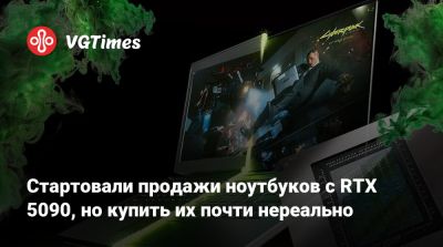 Стартовали продажи ноутбуков с RTX 5090, но купить их почти нереально - vgtimes.ru