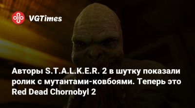 Авторы S.T.A.L.K.E.R. 2 в шутку показали ролик с мутантами-ковбоями. Теперь это Red Dead Chornobyl 2 - vgtimes.ru