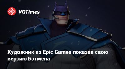 Художник из Epic Games показал свою версию Бэтмена - vgtimes.ru