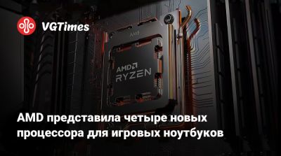 AMD представила четыре новых процессора для игровых ноутбуков - vgtimes.ru