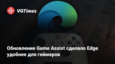 Обновление Game Assist сделало Edge удобнее для геймеров - vgtimes.ru