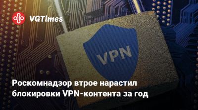 Роскомнадзор втрое нарастил блокировки VPN-контента за год - vgtimes.ru - Россия