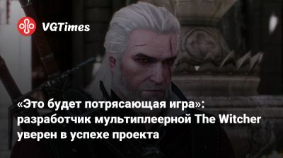 «Это будет потрясающая игра»: разработчик мультиплеерной The Witcher уверен в успехе проекта - vgtimes.ru