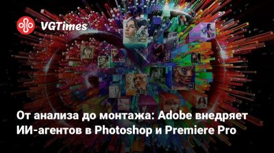 От анализа до монтажа: Adobe внедряет ИИ-агентов в Photoshop и Premiere Pro - vgtimes.ru - Лондон