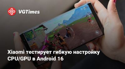 Xiaomi тестирует гибкую настройку CPU/GPU в Android 16 - vgtimes.ru