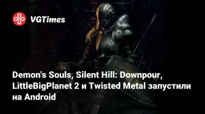 Demon's Souls, Silent Hill: Downpour, LittleBigPlanet 2 и Twisted Metal запустили на Android - vgtimes.ru