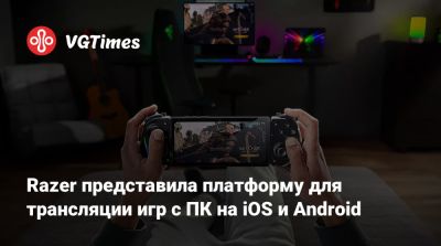 Razer представила платформу для трансляции игр с ПК на iOS и Android - vgtimes.ru