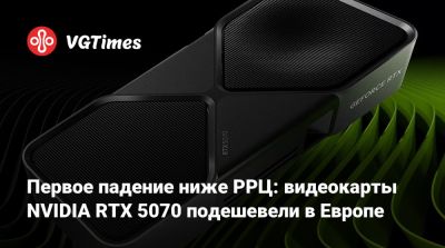 Первое падение ниже РРЦ: видеокарты NVIDIA RTX 5070 подешевели в Европе - vgtimes.ru - Германия - Англия