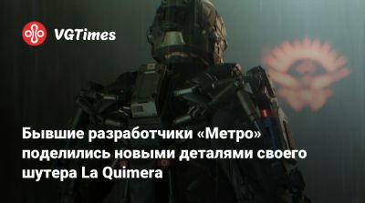 Бывшие разработчики «Метро» поделились новыми деталями своего шутера La Quimera - vgtimes.ru - Украина
