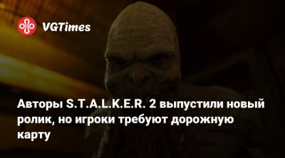 Авторы S.T.A.L.K.E.R. 2 выпустили новый ролик, но игроки требуют дорожную карту - vgtimes.ru