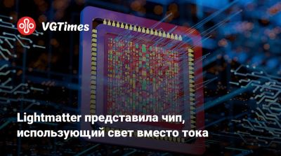 Lightmatter представила чип, использующий свет вместо тока - vgtimes.ru - Сша