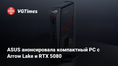 ASUS анонсировала компактный PC с Arrow Lake и RTX 5080 - vgtimes.ru