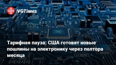 Дональд Трамп (Donald Trump) - Тарифная пауза: США готовят новые пошлины на электронику через полтора месяца - vgtimes.ru - Сша - Китай