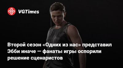 Джоэл Миллер - Второй сезон «Одних из нас» представил Эбби иначе — фанаты игры оспорили решение сценаристов - vgtimes.ru