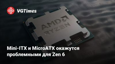 Mini-ITX и MicroATX окажутся проблемными для Zen 6 - vgtimes.ru