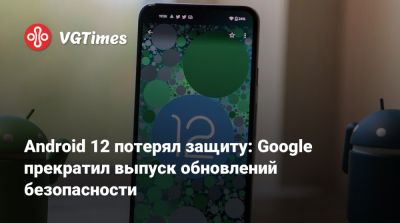 Android 12 потерял защиту: Google прекратил выпуск обновлений безопасности - vgtimes.ru