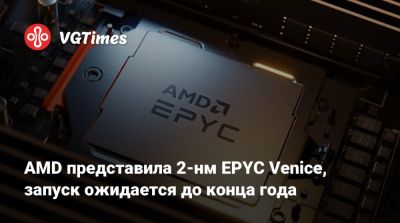 Лиза Су - AMD представила 2-нм EPYC Venice, запуск ожидается до конца года - vgtimes.ru - Сша - Тайвань - штат Аризона