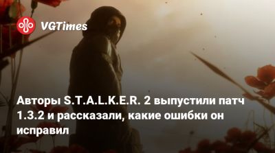 Авторы S.T.A.L.K.E.R. 2 выпустили патч 1.3.2 и рассказали, какие ошибки он исправил - vgtimes.ru
