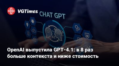 OpenAI выпустила GPT-4.1: в 8 раз больше контекста и ниже стоимость - vgtimes.ru