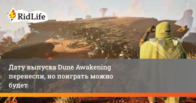 Дату выпуска Dune Awakening перенесли, но поиграть можно будет - ridus.ru