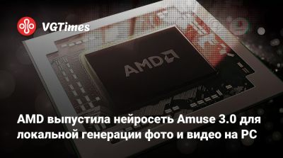 AMD выпустила нейросеть Amuse 3.0 для локальной генерации фото и видео на PC - vgtimes.ru