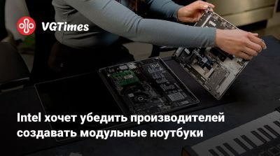 Intel хочет убедить производителей создавать модульные ноутбуки - vgtimes.ru