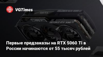 Первые предзаказы на RTX 5060 Ti в России начинаются от 55 тысяч рублей - vgtimes.ru - Сша - Россия
