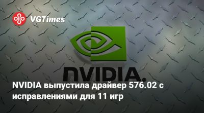 NVIDIA выпустила драйвер 576.02 с исправлениями для 11 игр - vgtimes.ru