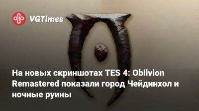Джефф Грабба (Jeff Grubb) - На новых скриншотах TES 4: Oblivion Remastered показали город Чейдинхол и ночные руины - vgtimes.ru