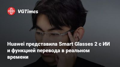 Huawei представила Smart Glasses 2 с ИИ и функцией перевода в реальном времени - vgtimes.ru - Китай