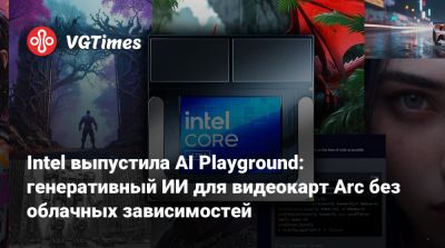 Intel выпустила AI Playground: генеративный ИИ для видеокарт Arc без облачных зависимостей - vgtimes.ru