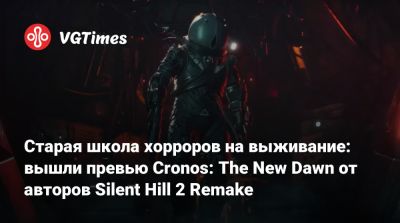 New Dawn - Bloober Team - Старая школа хорроров на выживание: вышли превью Cronos: The New Dawn от авторов Silent Hill 2 Remake - vgtimes.ru - Польша