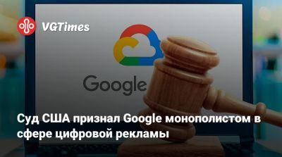 Суд США признал Google монополистом в сфере цифровой рекламы - vgtimes.ru - Сша