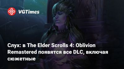 Слух: в The Elder Scrolls 4: Oblivion Remastered появятся все DLC, включая сюжетные - vgtimes.ru