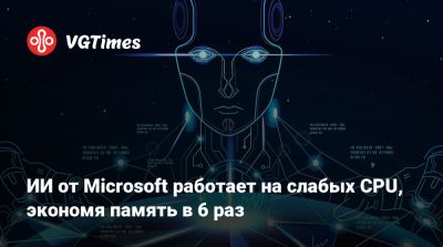 ИИ от Microsoft работает на слабых CPU, экономя память в 6 раз - vgtimes.ru