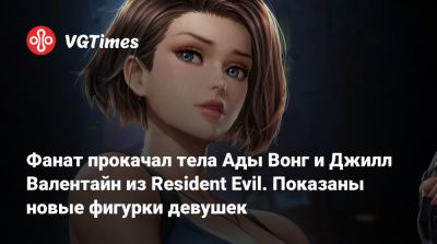 Ада Вонг - Джилл Валентайн - Фанат прокачал тела Ады Вонг и Джилл Валентайн из Resident Evil. Показаны новые фигурки девушек - vgtimes.ru