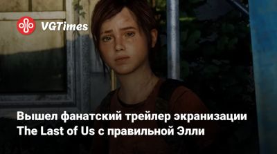 Вышел фанатский трейлер экранизации The Last of Us с правильной Элли - vgtimes.ru - Москва