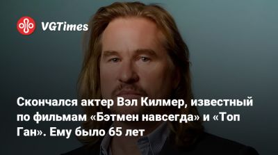 Вэл Килмер - Умер актер Вэл Килмер, известный по фильмам «Бэтмен навсегда» и «Топ Ган». Ему было 65 лет - vgtimes.ru - Лос-Анджелес