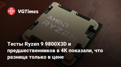 Тесты Ryzen 9 9800X3D и предшественников в 4К показали, что разница только в цене - vgtimes.ru